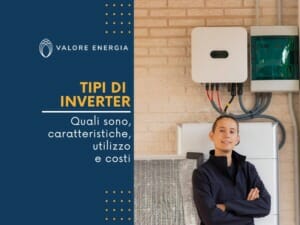 Quali sono, quali caratteristiche hanno e quanto costano i principali tipi di inverter per impianti fotovoltaici presenti sul mercato?